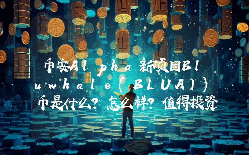 币安Alpha新项目Bluwhale(BLUAI)币是什么？怎么样？值得投资吗？