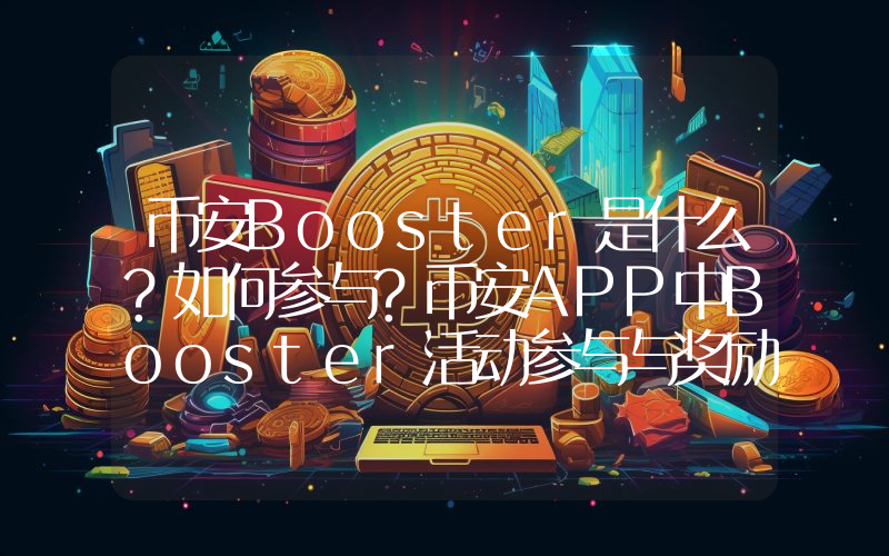 币安Booster是什么?如何参与?币安APP中Booster活动参与与奖励获取教学
