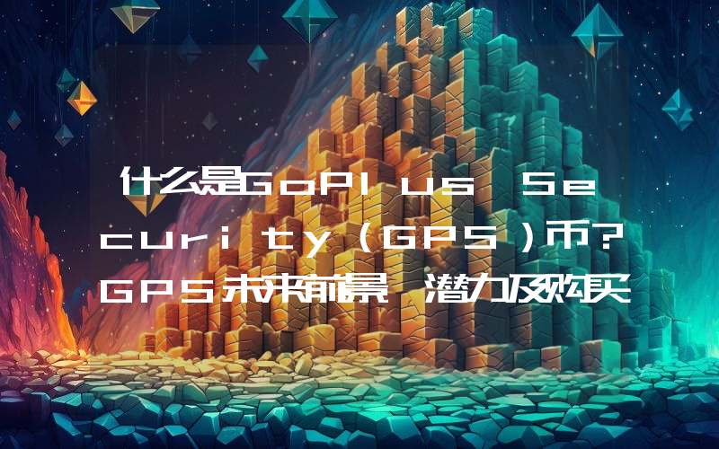 什么是GoPlus Security（GPS）币？GPS未来前景、潜力及购买方法