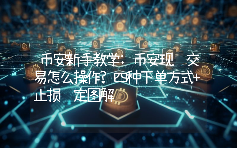 币安新手教学:币安现货交易怎么操作?四种下单方式+止损设定图解