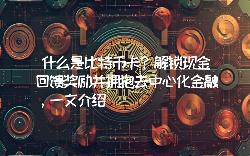 什么是比特币卡？解锁现金回馈奖励并拥抱去中心化金融，一文介绍