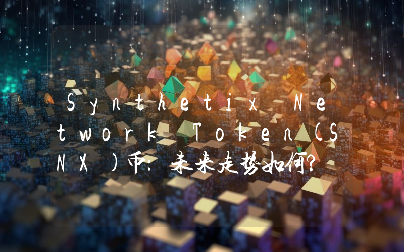 Synthetix Network Token(SNX)币：未来走势如何? 2025-2031年价格预测
