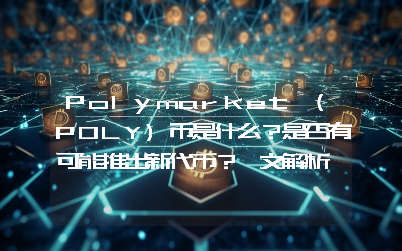 Polymarket (POLY)币是什么？是否有可能推出新代币？一文解析