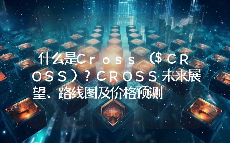 什么是Cross（$CROSS）？CROSS未来展望、路线图及价格预测