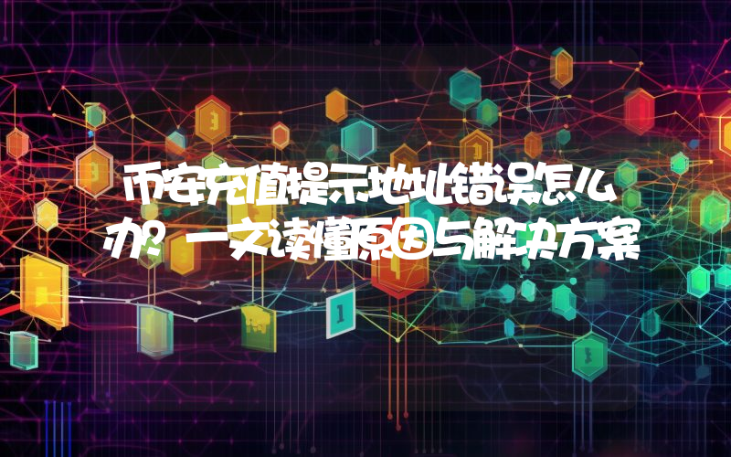 币安充值提示地址错误怎么办？一文读懂原因与解决方案