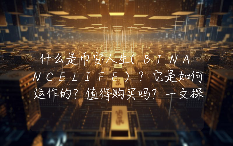 什么是币安人生(BINANCELIFE)？它是如何运作的？值得购买吗？一文探索