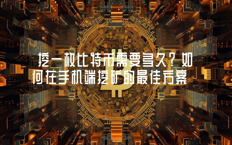 挖一枚比特币需要多久？如何在手机端挖矿的最佳方案