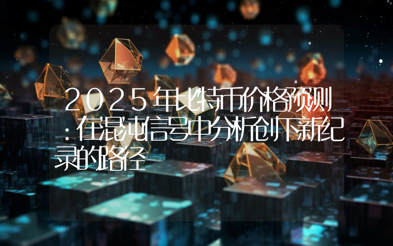 2025年比特币价格预测：在混沌信号中分析创下新纪录的路径