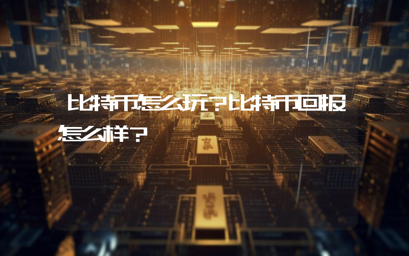 比特币怎么玩？比特币回报怎么样？
