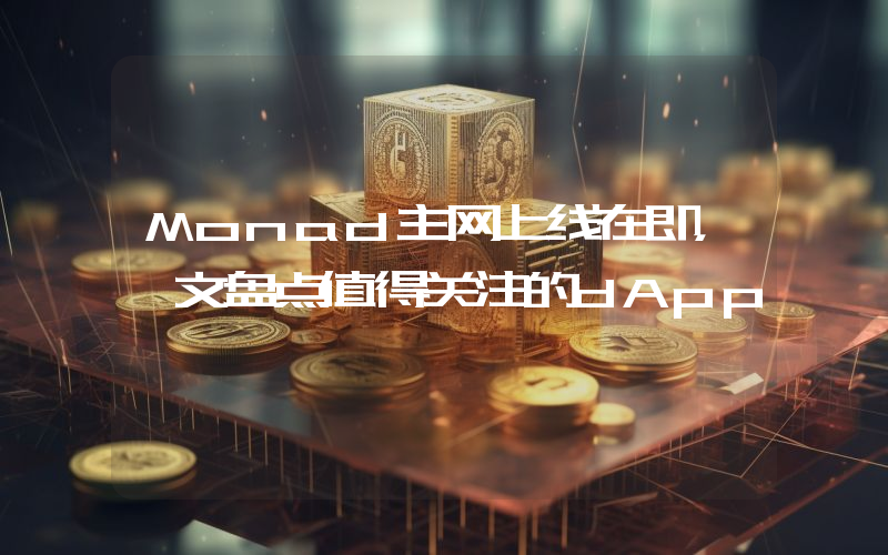 Monad主网上线在即，一文盘点值得关注的dApp