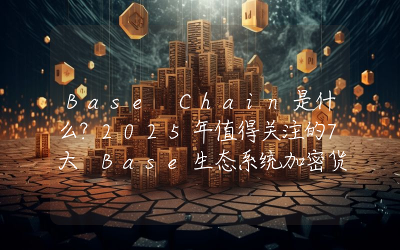 Base Chain是什么?2025年值得关注的7大 Base生态系统加密货币项目盘点