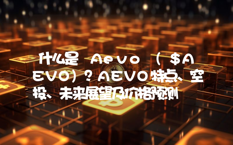 什么是 Aevo ($AEVO)？AEVO特点、空投、未来展望及价格预测