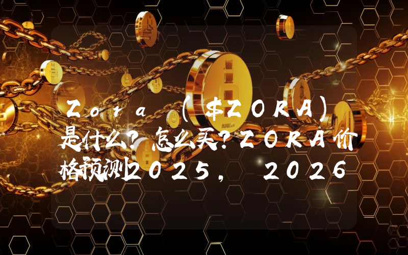 Zora ($ZORA)是什么？怎么买？ZORA价格预测2025, 2026–2030