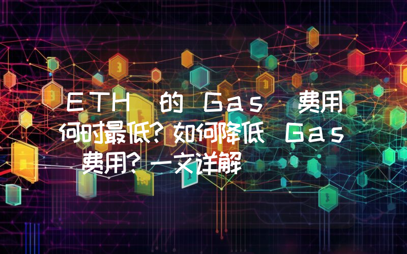 ETH 的 Gas 费用何时最低？如何降低 Gas 费用？一文详解