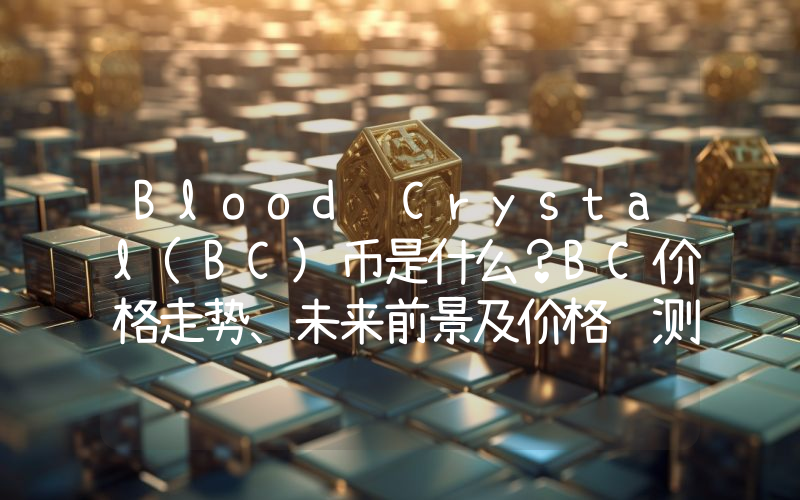Blood Crystal(BC)币是什么？BC价格走势、未来前景及价格预测