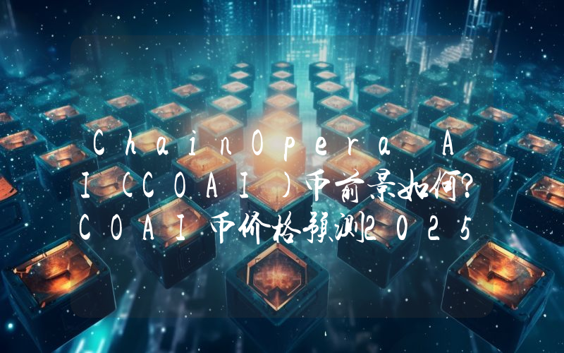 ChainOpera AI(COAI)币前景如何？COAI币价格预测2025, 2026–2030年
