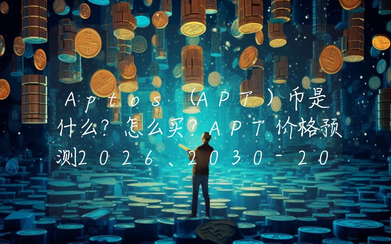Aptos（APT）币是什么？怎么买？APT价格预测2026、2030-2050年