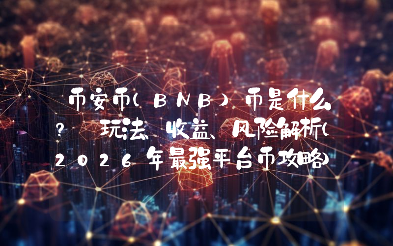 币安币(BNB)币是什么？ 玩法、收益、风险解析(2026年最强平台币攻略)