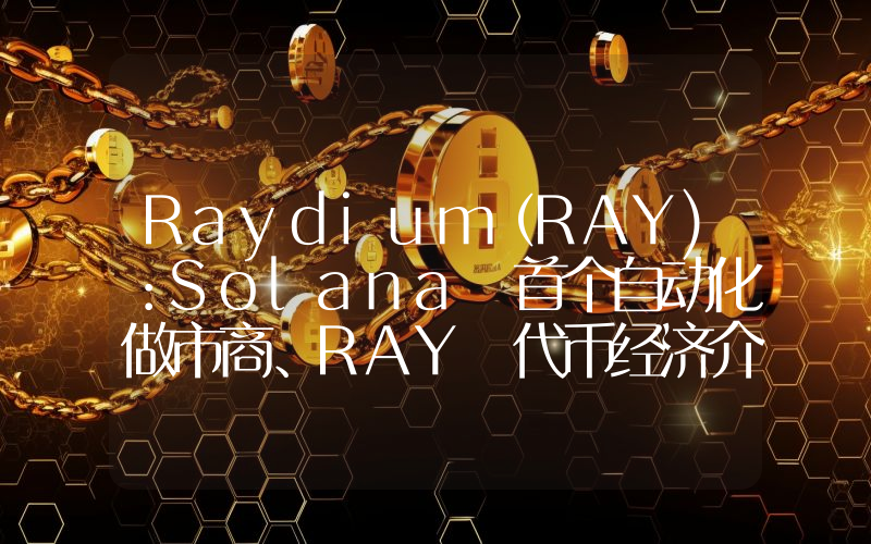Raydium（RAY)：Solana 首个自动化做市商、RAY 代币经济介绍