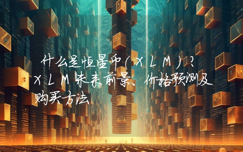 什么是恒星币（XLM）？XLM未来前景、价格预测及购买方法