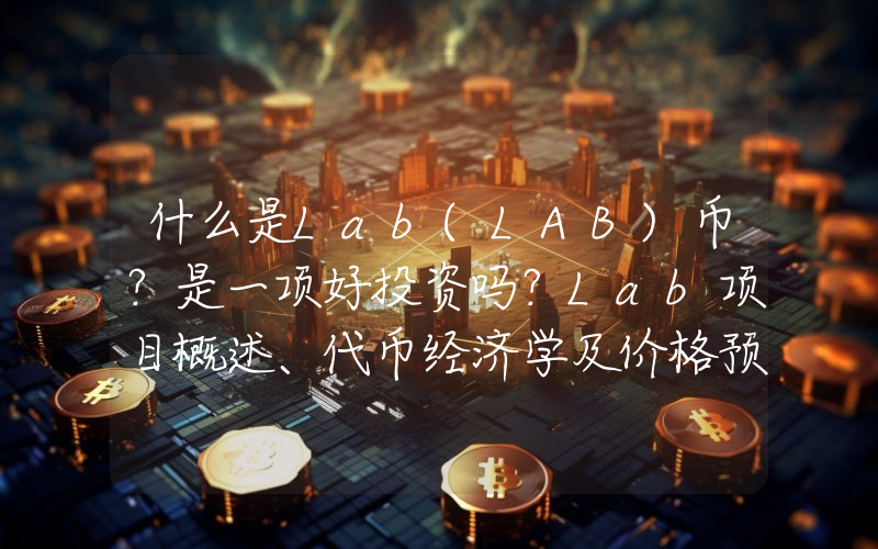 什么是Lab(LAB)币？是一项好投资吗？Lab项目概述、代币经济学及价格预测