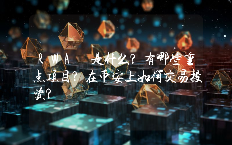 RWA 是什么？有哪些重点项目？在币安上如何交易投资？