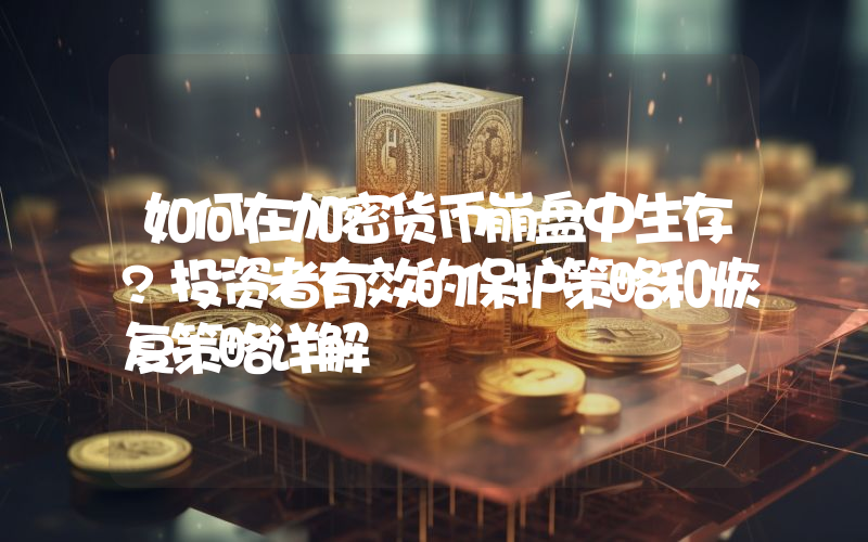 如何在加密货币崩盘中生存?投资者有效的保护策略和恢复策略详解