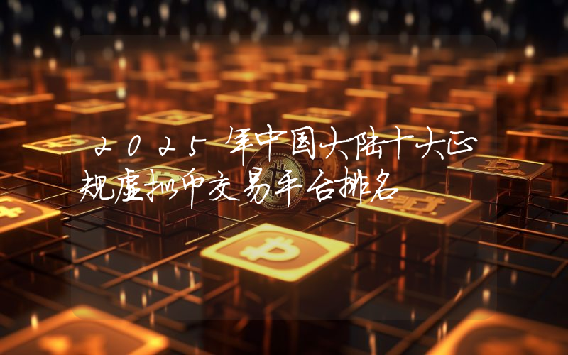 2025年中国大陆十大正规虚拟币交易平台排名