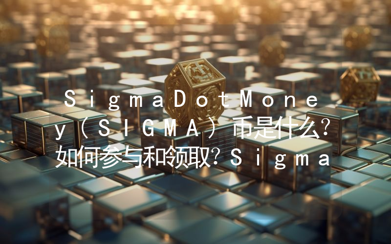 SigmaDotMoney(SIGMA)币是什么？如何参与和领取？SigmaDotMoney空投指南