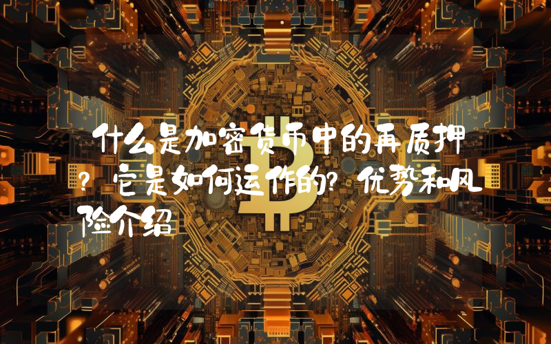 什么是加密货币中的再质押？它是如何运作的？优势和风险介绍