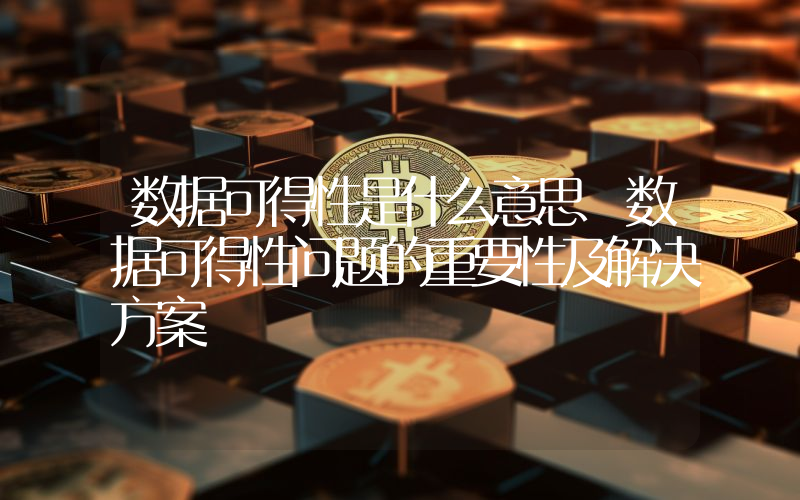数据可得性是什么意思 数据可得性问题的重要性及解决方案