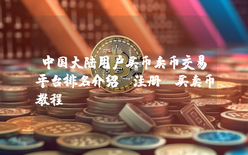 中国大陆用户买币卖币交易平台排名介绍及注册、买卖币教程