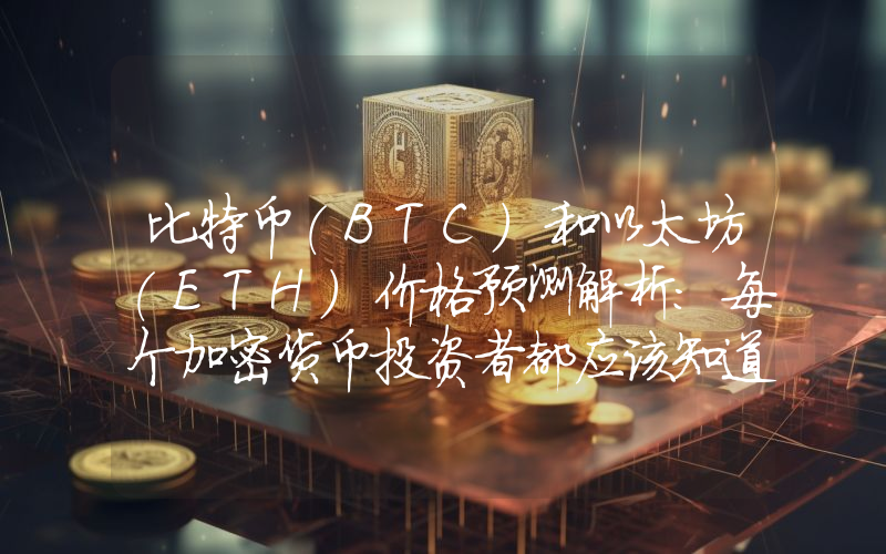比特币(BTC)和以太坊(ETH)价格预测解析:每个加密货币投资者都应该知道的事情
