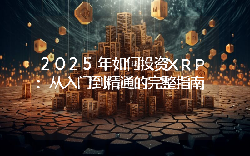 2025年如何投资XRP：从入门到精通的完整指南