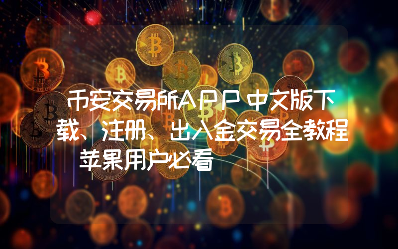 币安交易所APP中文版下载、注册、出入金交易全教程(苹果用户必看)