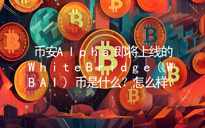 币安Alpha即将上线的WhiteBridge(WBAI)币是什么？怎么样？关于WhiteBridge的上市指南