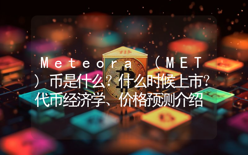 Meteora (MET)币是什么？什么时候上市？代币经济学、价格预测介绍