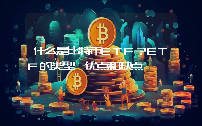 什么是比特币ETF？ETF的类型、优点和缺点