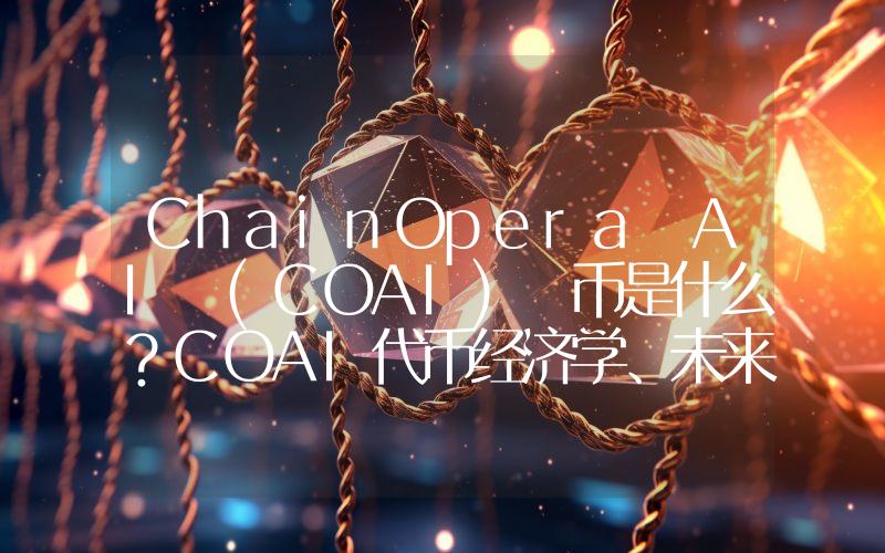 ChainOpera AI (COAI) 币是什么？COAI代币经济学、未来前景及价格预测