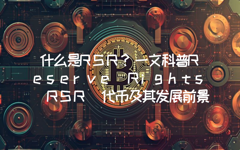 什么是RSR？一文科普Reserve Rights(RSR)代币及其发展前景