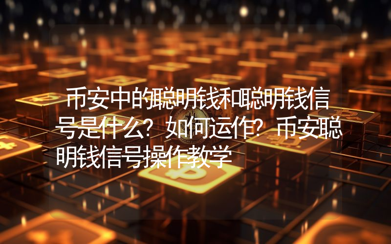 币安中的聪明钱和聪明钱信号是什么?如何运作?币安聪明钱信号操作教学