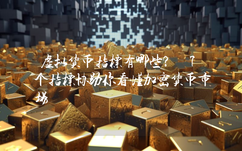 虚拟货币指标有哪些？ 7个指标协助你看懂加密货币市场