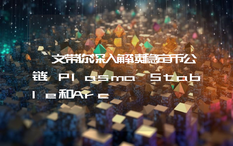 一文带你深入解读稳定币公链:Plasma,Stable和Arc