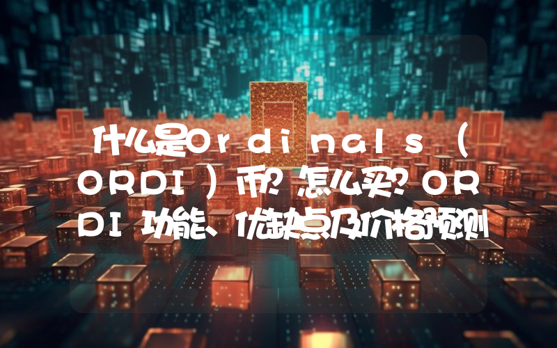 什么是Ordinals（ORDI）币？怎么买？ORDI功能、优缺点及价格预测