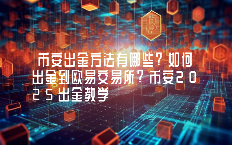 币安出金方法有哪些?如何出金到欧易交易所?币安2025出金教学
