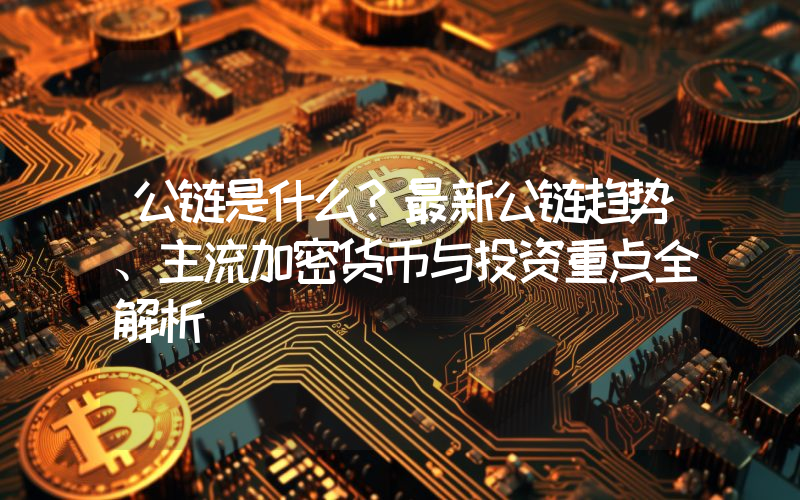 公链是什么？最新公链趋势、主流加密货币与投资重点全解析