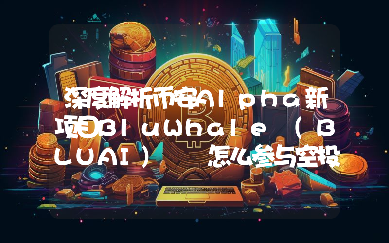 深度解析币安Alpha新项目BluWhale (BLUAI)  怎么参与空投？价格影响因素有哪些？