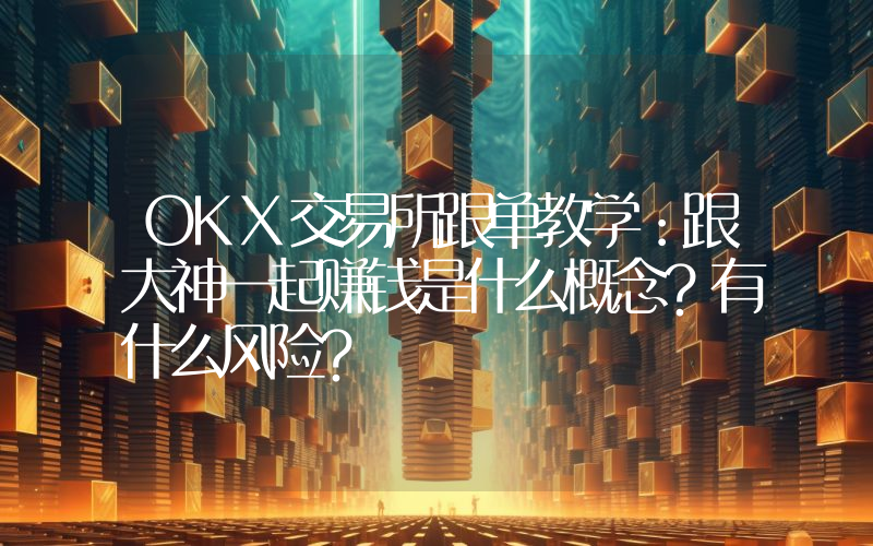 OKX交易所跟单教学：跟大神一起赚钱是什么概念？有什么风险？