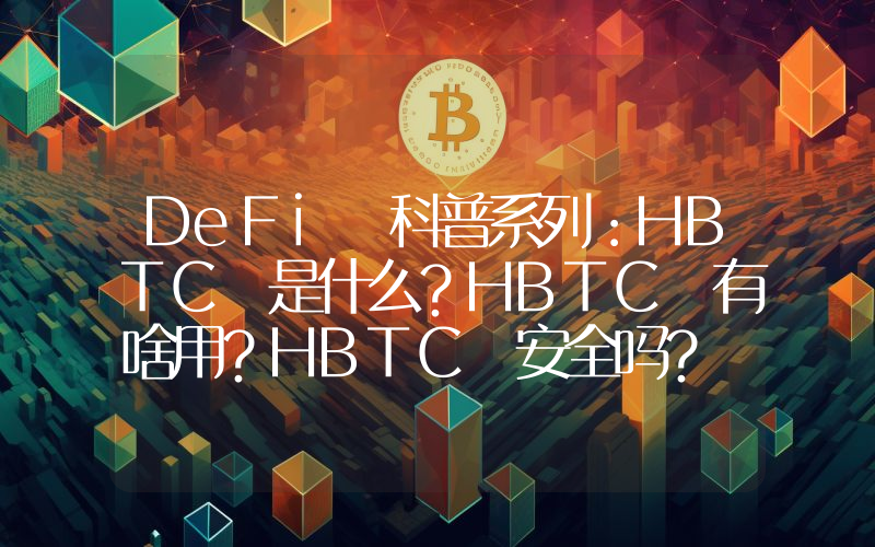 DeFi 科普系列：HBTC 是什么？HBTC 有啥用？HBTC 安全吗？