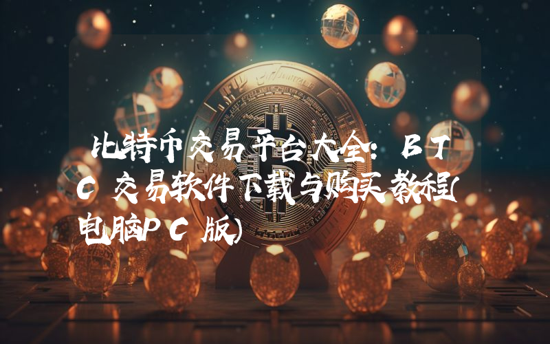 比特币交易平台大全：BTC交易软件下载与购买教程（电脑PC版）